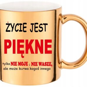 ZŁOTY ŚMIESZNY KUBEK ŻYCIE JEST PIĘKNE TYLKO NIE MOJE PREZENT URODZINY