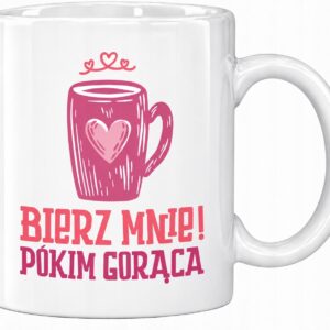 KUBEK PREZENT NA WALENTYNKI DLA NIEJ KOBIETY ŻONY BIERZ MNIE PÓKIM GORĄCA